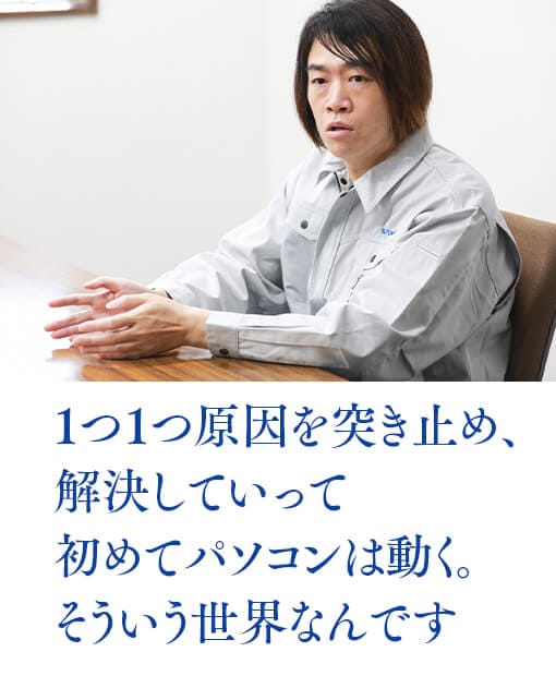 1つ1つ原因を突き止め、解決していって初めてパソコンは動く。そういう世界なんです