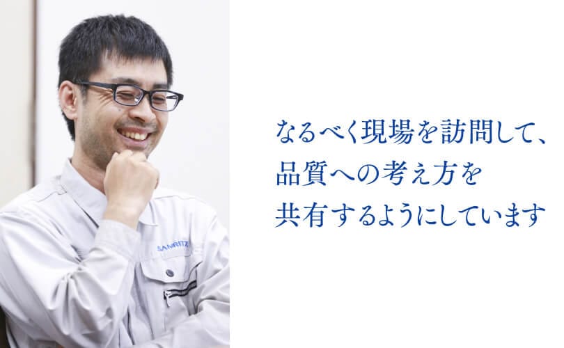 なるべく現場を訪問して、品質への考え方を共有するようにしています