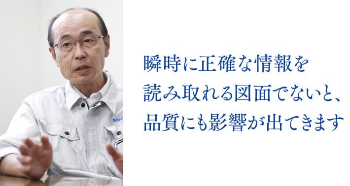 瞬時に正確な情報を読み取れる図面でないと、品質にも影響が出てきます