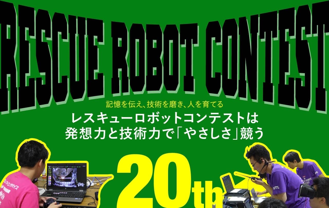 RESCUE ROBOT CONTEST 記憶を伝え、技術を磨き、人を育てる レスキューロボットコンテストは発想力と技術力で「やさしさ」競う 20th