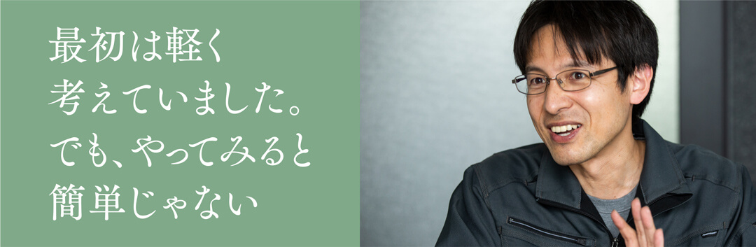 最初は軽く考えていました。でも、やってみると簡単じゃない