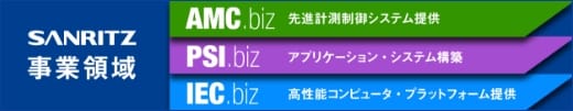 SANRITZ 事業領域 AMC.biz 先進計測制御システム提供 PSI.biz アプリケーション・システム構築 IEC.biz 高性能コンピュータ・プラットフォーム提供