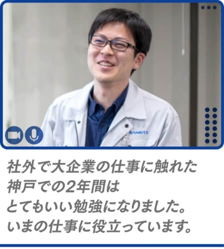 社外で大企業の仕事に触れた神戸での2年間はとてもいい勉強になりました。いまの仕事に役立っています。