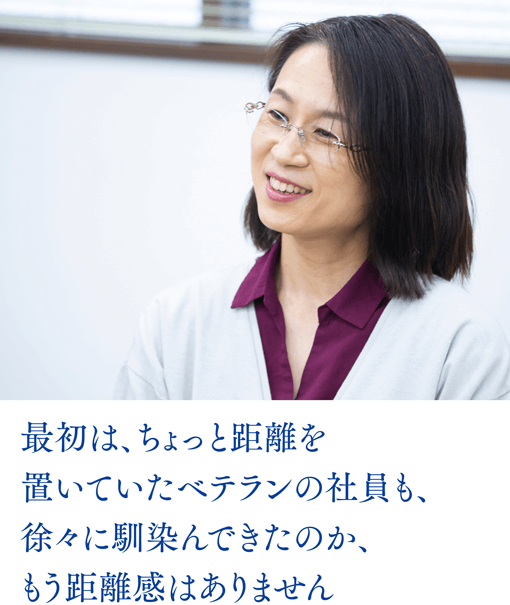 最初はちょっと距離を置いていたベテランの社員も、徐々に馴染んできたのか、もう距離感はありません